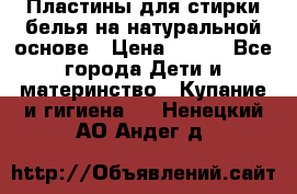 Пластины для стирки белья на натуральной основе › Цена ­ 660 - Все города Дети и материнство » Купание и гигиена   . Ненецкий АО,Андег д.